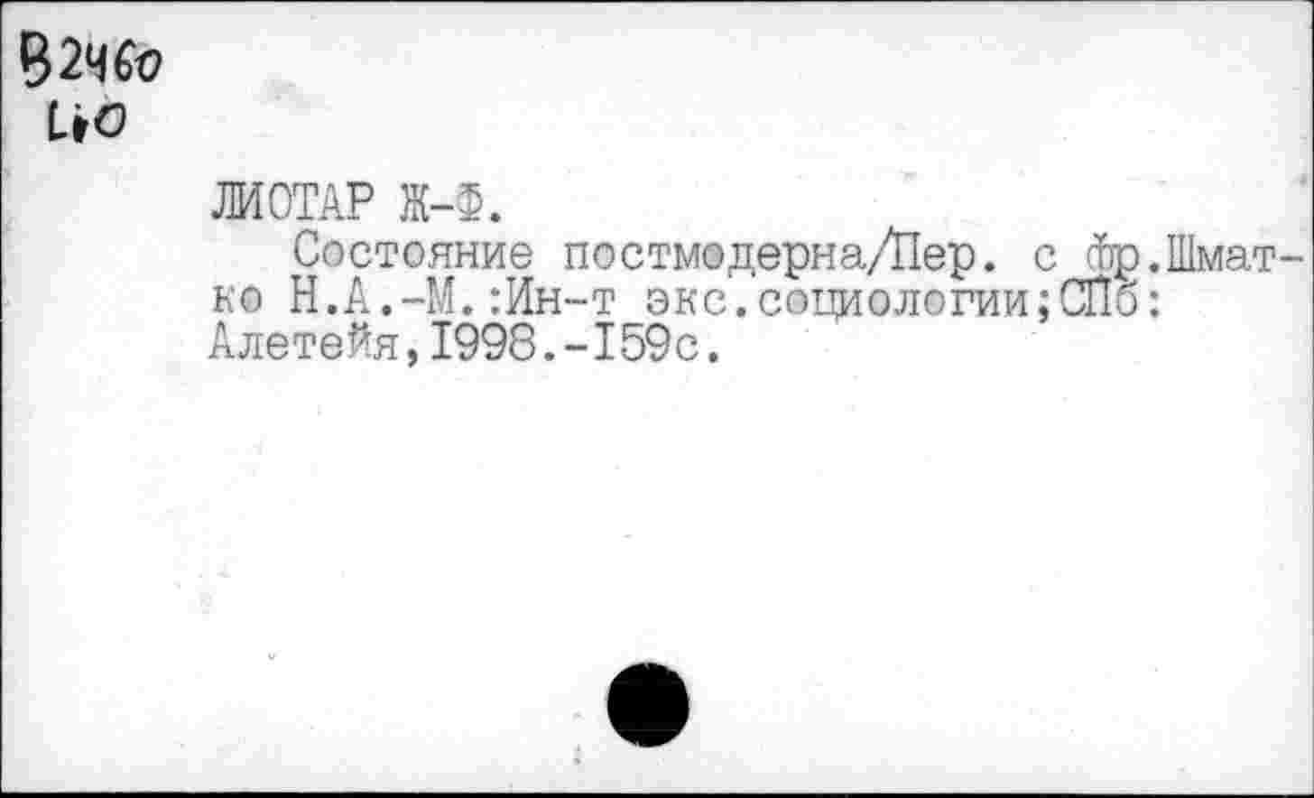 ﻿ЛИОТАР Ж-Ф.
Состояние постмодерна/Пер. ко Н.А.-М.:Ин-т экс.социологии Алетейя,1998.-159с.